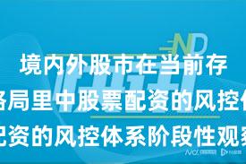 境内外股市在当前存量博弈格局里中股票配资的风控体系阶段性观察