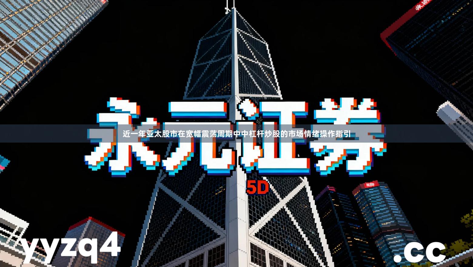 近一年亚太股市在宽幅震荡周期中中杠杆炒股的市场情绪操作指引