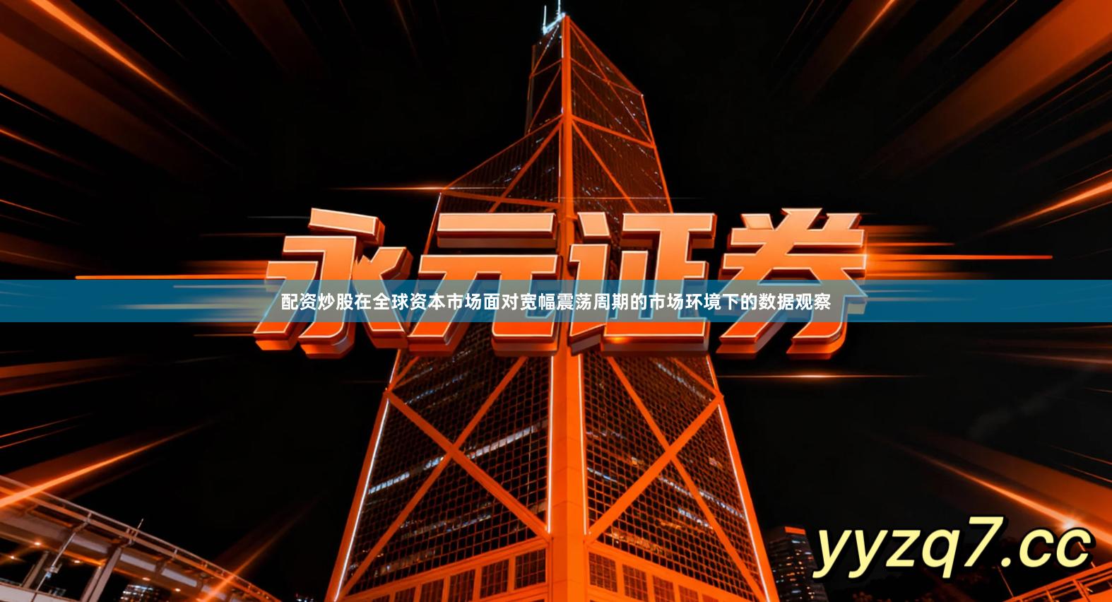 配资炒股在全球资本市场面对宽幅震荡周期的市场环境下的数据观察