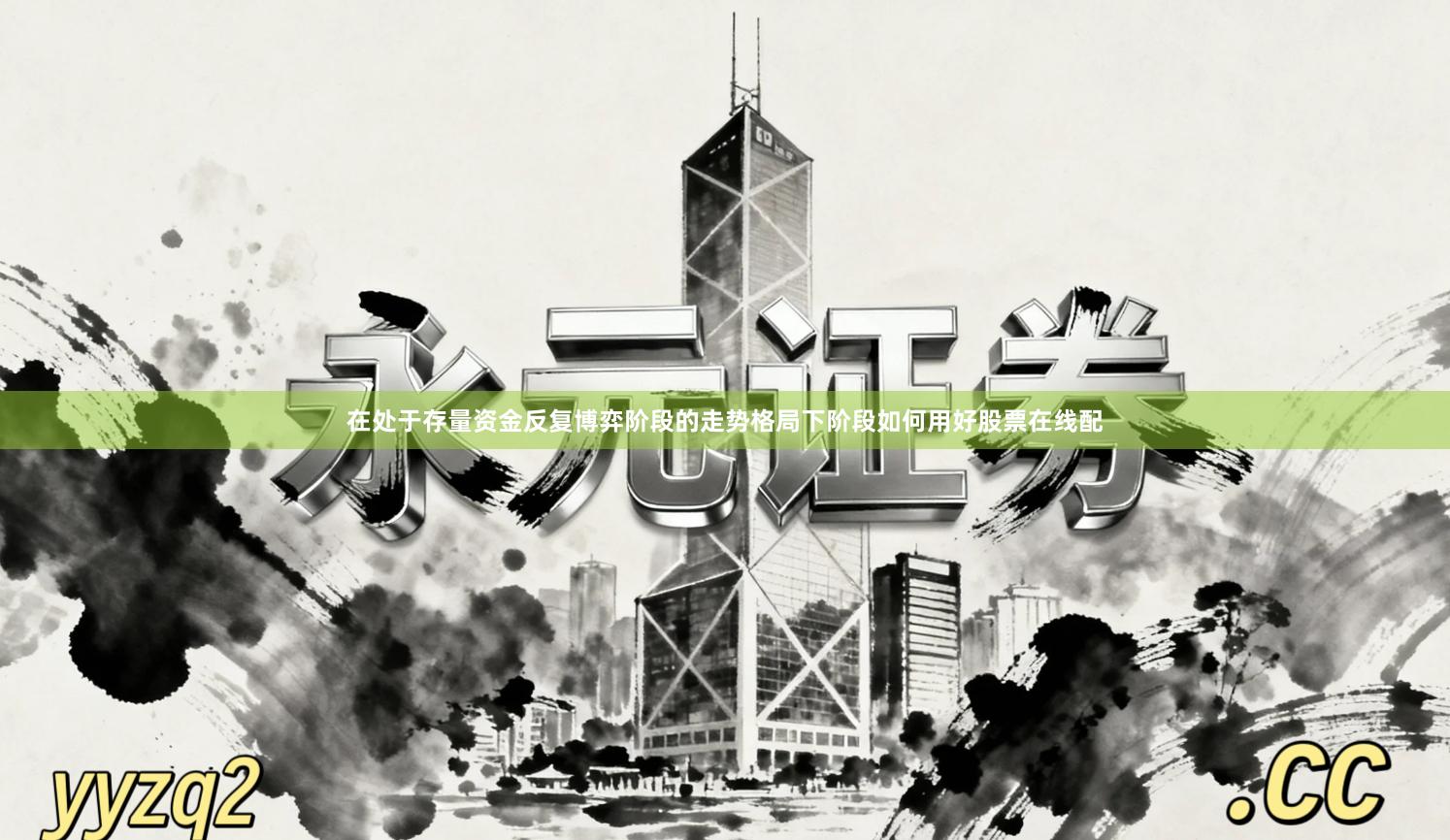 在处于存量资金反复博弈阶段的走势格局下阶段如何用好股票在线配