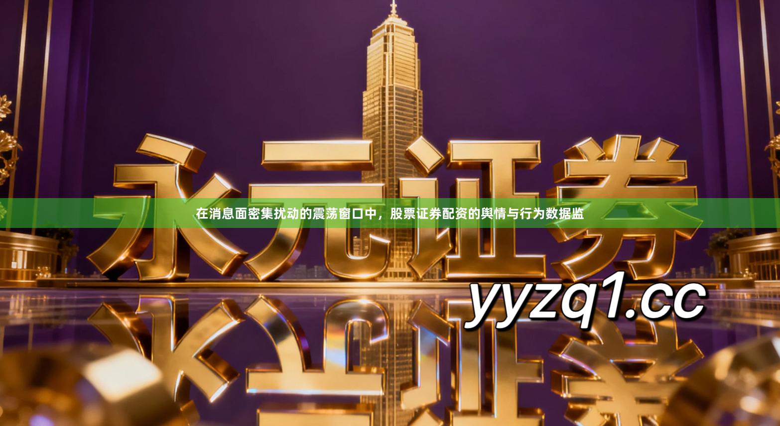 在消息面密集扰动的震荡窗口中，股票证券配资的舆情与行为数据监