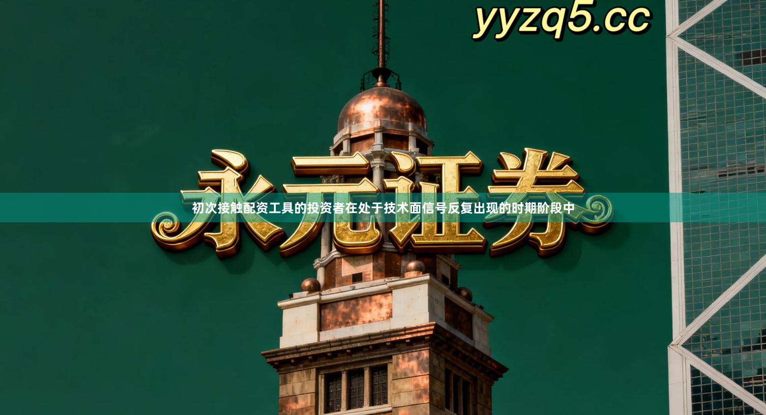 初次接触配资工具的投资者在处于技术面信号反复出现的时期阶段中