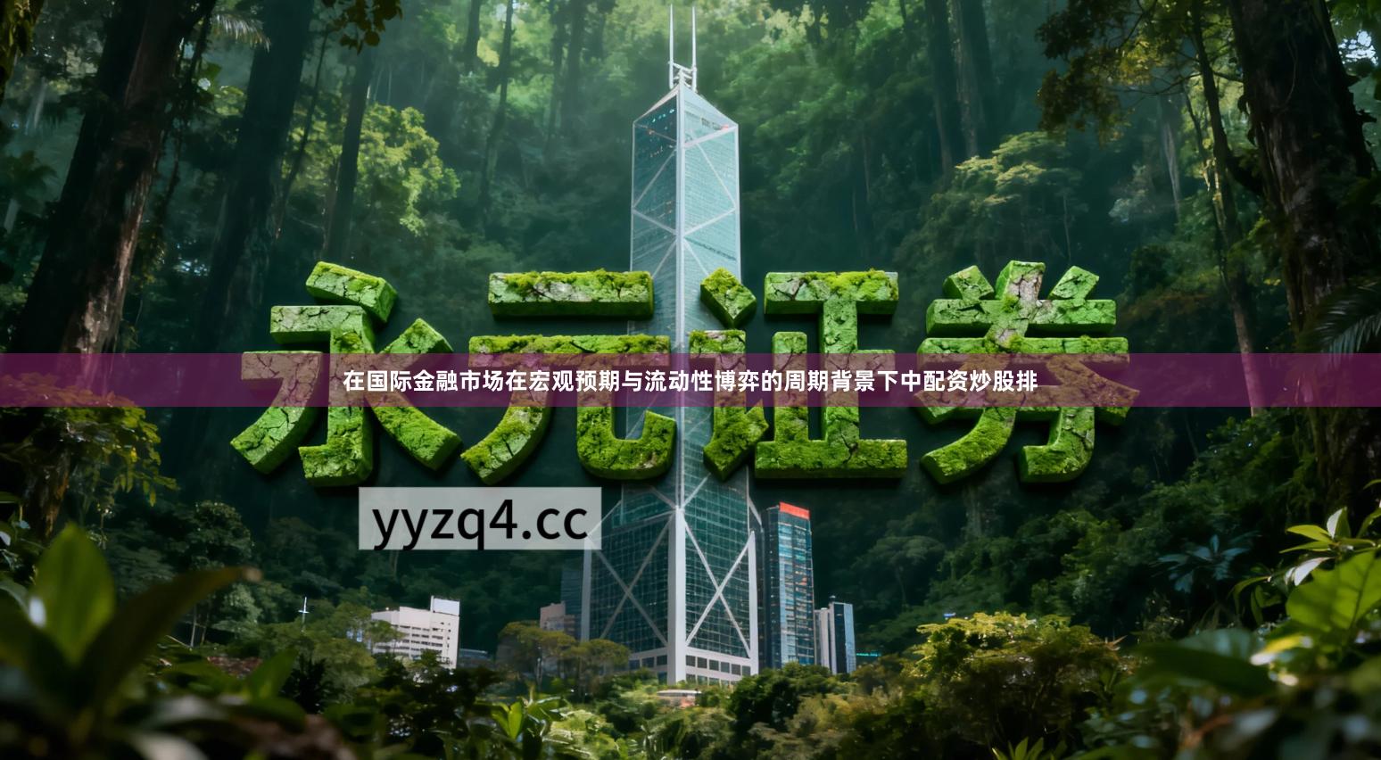 在国际金融市场在宏观预期与流动性博弈的周期背景下中配资炒股排