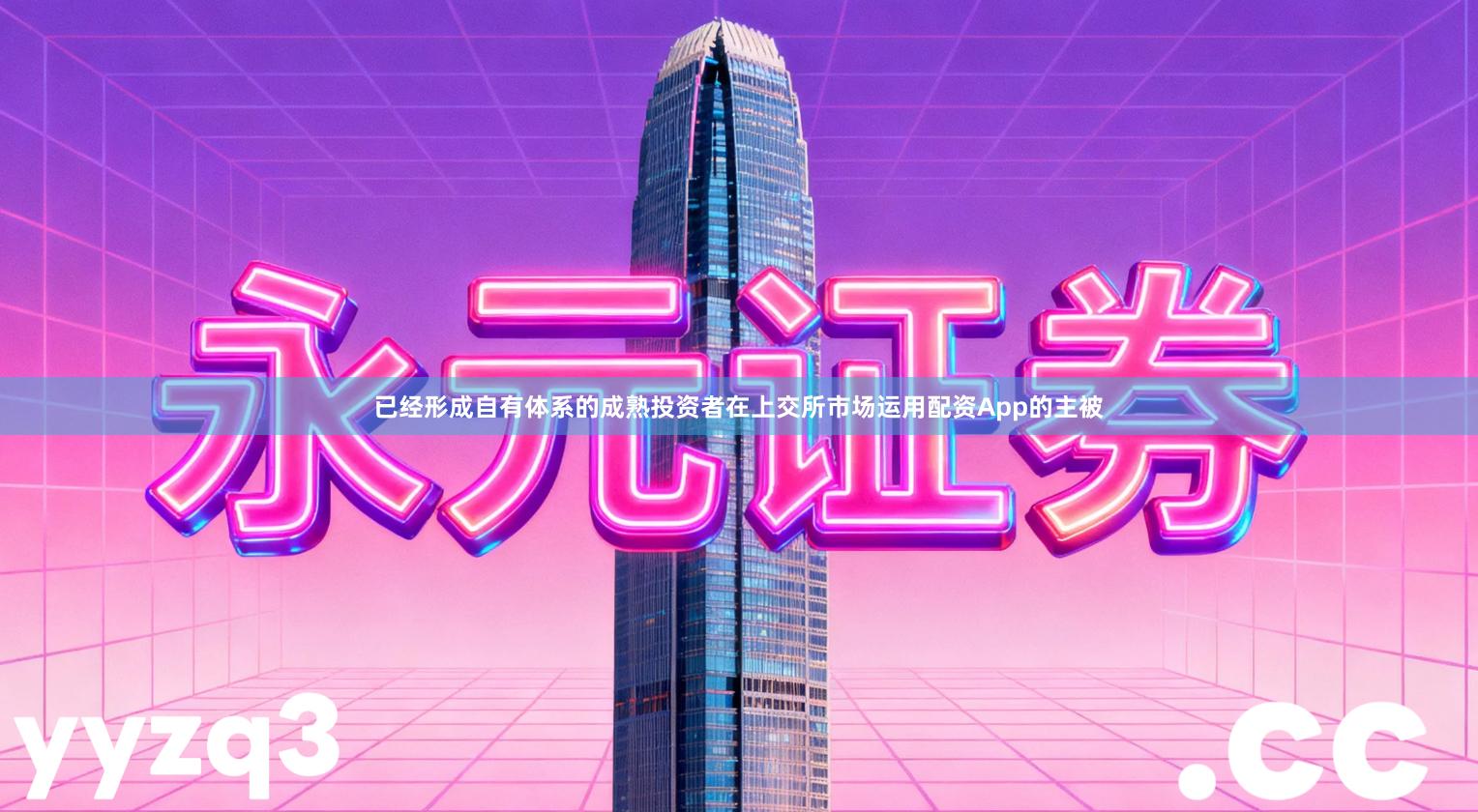 已经形成自有体系的成熟投资者在上交所市场运用配资App的主被