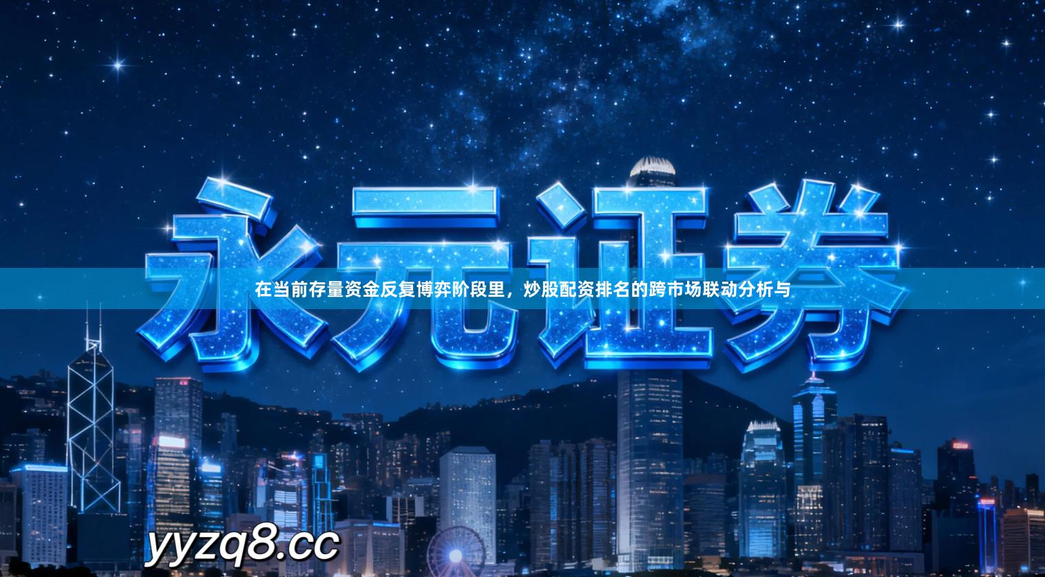 在当前存量资金反复博弈阶段里，炒股配资排名的跨市场联动分析与