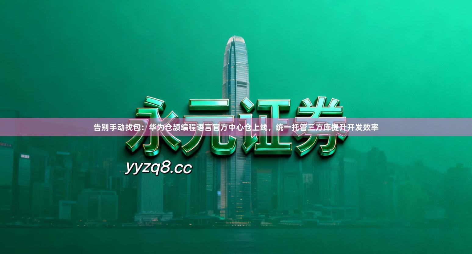 告别手动找包：华为仓颉编程语言官方中心仓上线，统一托管三方库提升开发效率