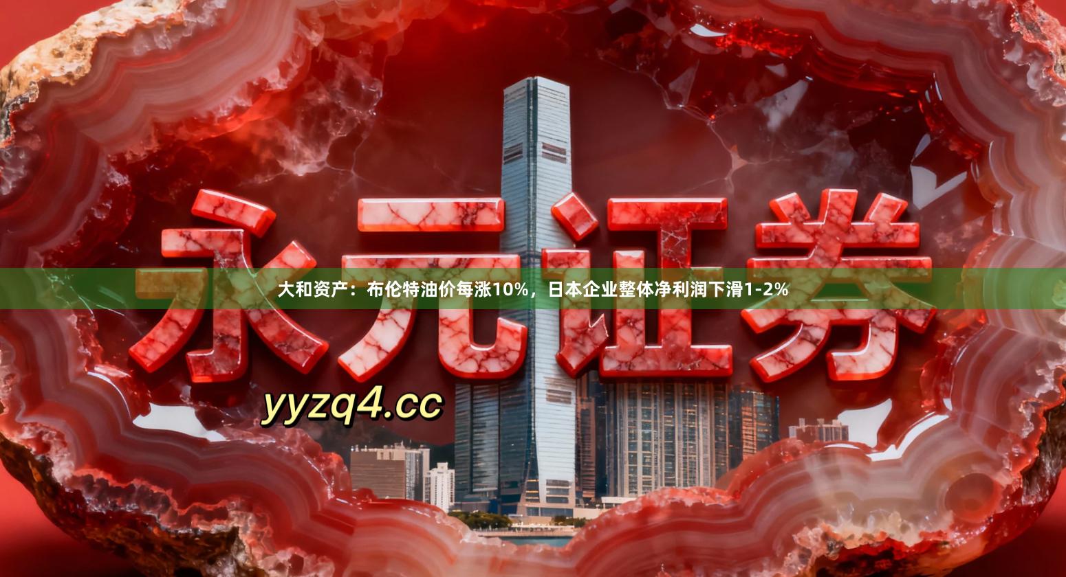 大和资产：布伦特油价每涨10%，日本企业整体净利润下滑1-2%